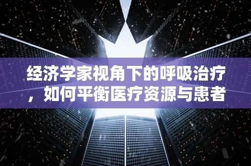 经济学家视角下的呼吸治疗，如何平衡医疗资源与患者需求？