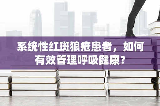系统性红斑狼疮患者，如何有效管理呼吸健康？