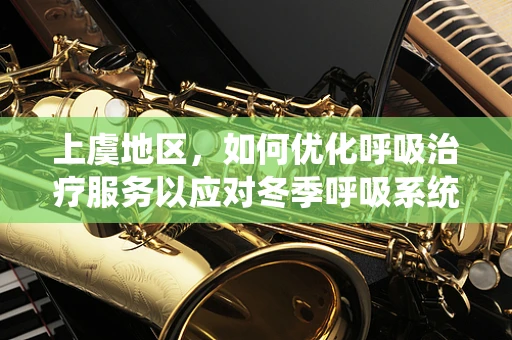 上虞地区，如何优化呼吸治疗服务以应对冬季呼吸系统疾病高发？