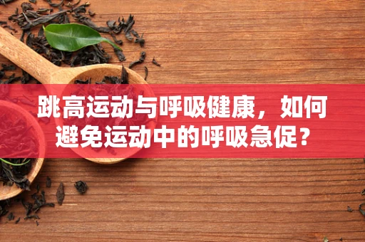 跳高运动与呼吸健康，如何避免运动中的呼吸急促？
