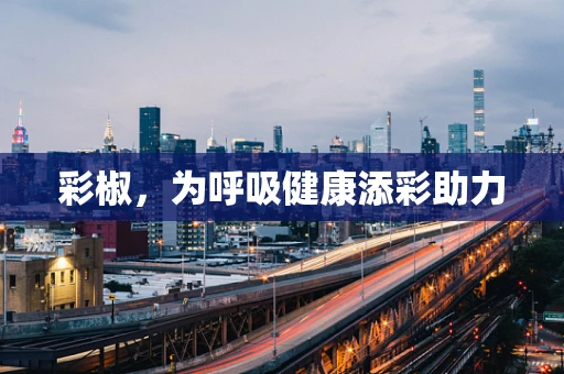 彩椒，为呼吸健康添彩助力