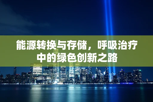 能源转换与存储，呼吸治疗中的绿色创新之路
