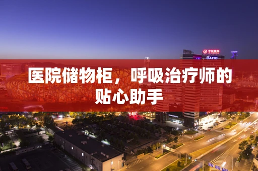 医院储物柜，呼吸治疗师的贴心助手