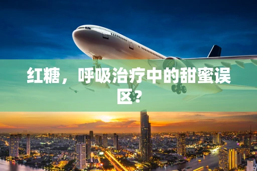 红糖，呼吸治疗中的甜蜜误区？