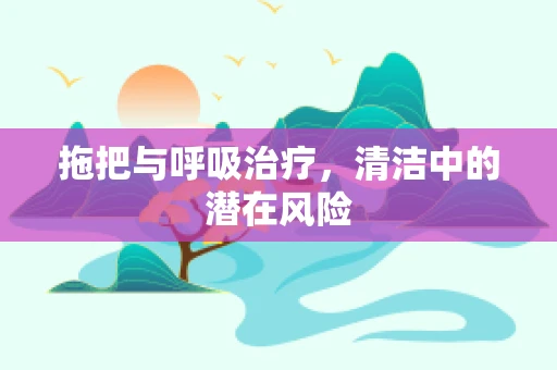 拖把与呼吸治疗，清洁中的潜在风险