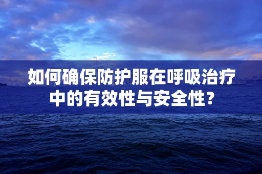 如何确保防护服在呼吸治疗中的有效性与安全性？
