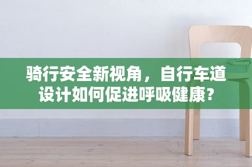 骑行安全新视角，自行车道设计如何促进呼吸健康？
