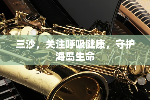 三沙，关注呼吸健康，守护海岛生命