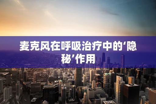 麦克风在呼吸治疗中的‘隐秘’作用