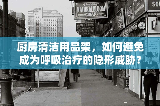 厨房清洁用品架，如何避免成为呼吸治疗的隐形威胁？