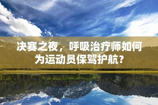 决赛之夜，呼吸治疗师如何为运动员保驾护航？