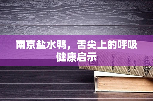 南京盐水鸭，舌尖上的呼吸健康启示