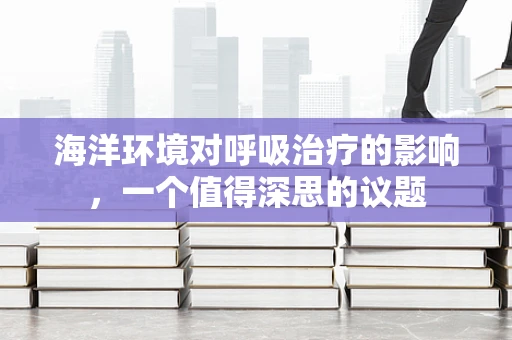 海洋环境对呼吸治疗的影响，一个值得深思的议题