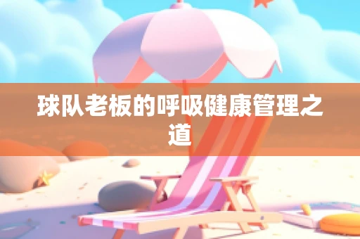 球队老板的呼吸健康管理之道