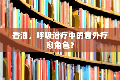 香油，呼吸治疗中的意外疗愈角色？
