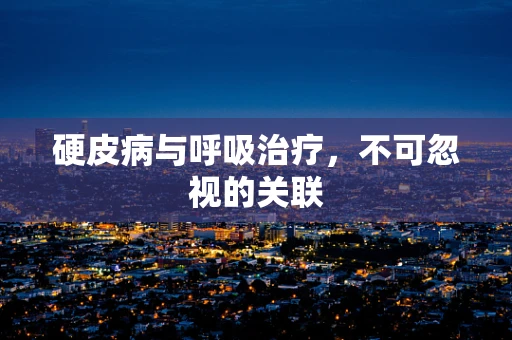 硬皮病与呼吸治疗，不可忽视的关联