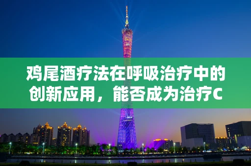 鸡尾酒疗法在呼吸治疗中的创新应用，能否成为治疗COPD的新篇章？