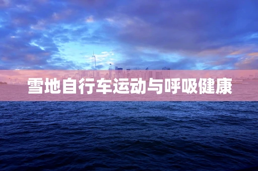 雪地自行车运动与呼吸健康