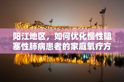 阳江地区，如何优化慢性阻塞性肺病患者的家庭氧疗方案？