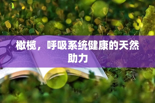 橄榄，呼吸系统健康的天然助力