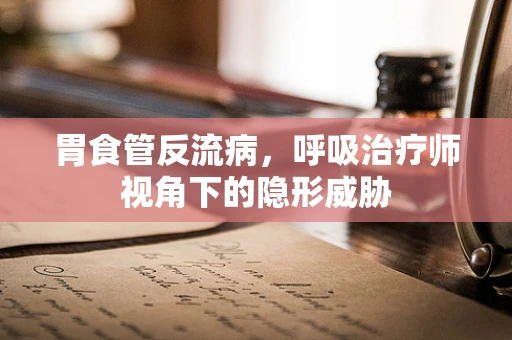 胃食管反流病，呼吸治疗师视角下的隐形威胁