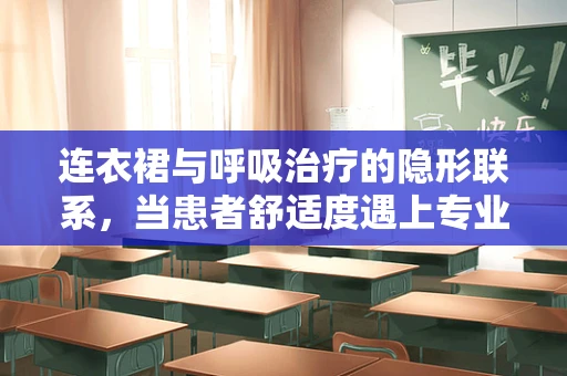 连衣裙与呼吸治疗的隐形联系，当患者舒适度遇上专业装备