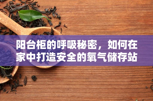阳台柜的呼吸秘密，如何在家中打造安全的氧气储存站？