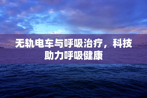 无轨电车与呼吸治疗，科技助力呼吸健康