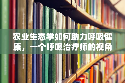 农业生态学如何助力呼吸健康，一个呼吸治疗师的视角