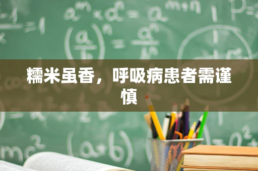 糯米虽香，呼吸病患者需谨慎