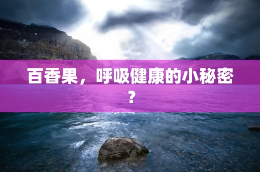 百香果，呼吸健康的小秘密？