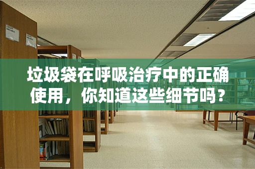 垃圾袋在呼吸治疗中的正确使用，你知道这些细节吗？