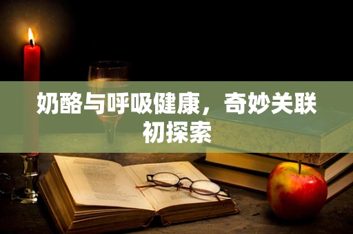 奶酪与呼吸健康，奇妙关联初探索
