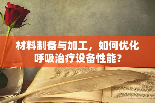 材料制备与加工，如何优化呼吸治疗设备性能？