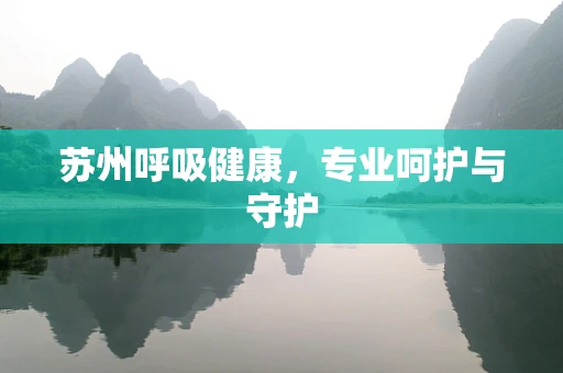 苏州呼吸健康，专业呵护与守护