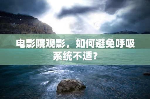 电影院观影，如何避免呼吸系统不适？