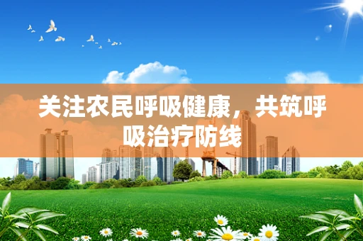 关注农民呼吸健康，共筑呼吸治疗防线