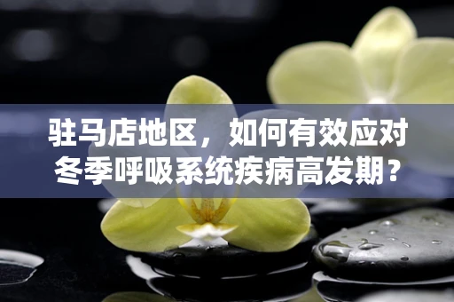 驻马店地区，如何有效应对冬季呼吸系统疾病高发期？
