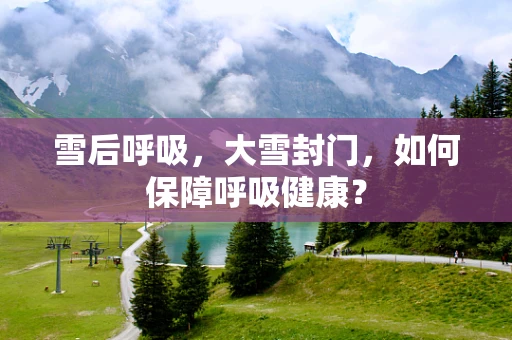 雪后呼吸，大雪封门，如何保障呼吸健康？