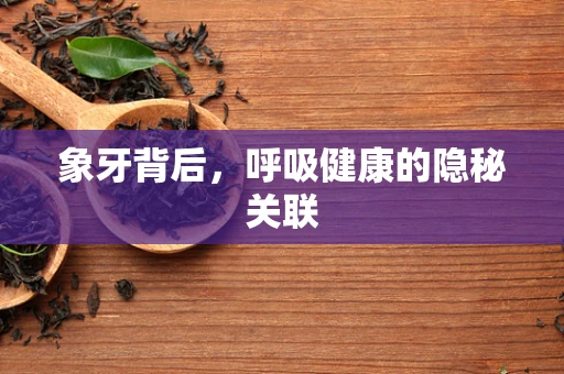 象牙背后，呼吸健康的隐秘关联