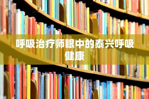 呼吸治疗师眼中的泰兴呼吸健康