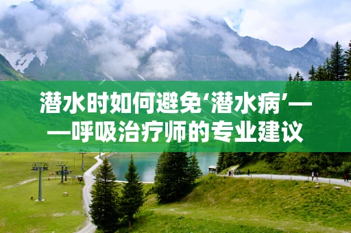 潜水时如何避免‘潜水病’——呼吸治疗师的专业建议