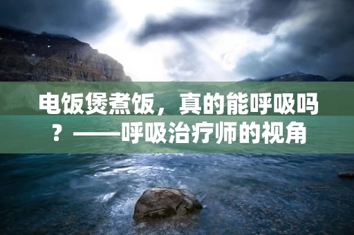 电饭煲煮饭，真的能呼吸吗？——呼吸治疗师的视角