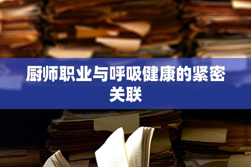 厨师职业与呼吸健康的紧密关联