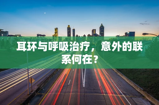 耳环与呼吸治疗，意外的联系何在？