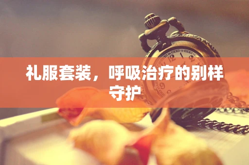礼服套装，呼吸治疗的别样守护