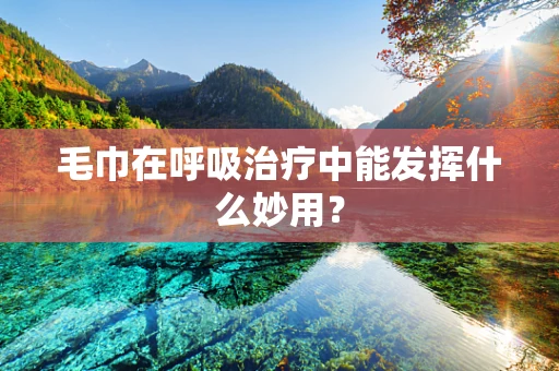 毛巾在呼吸治疗中能发挥什么妙用？