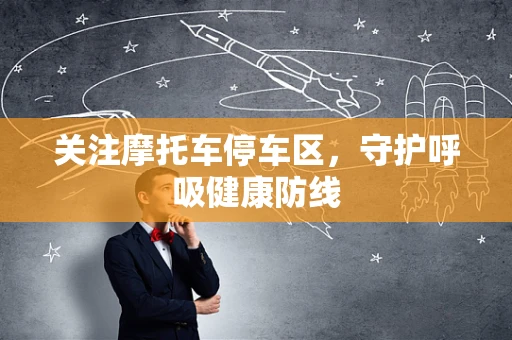 关注摩托车停车区，守护呼吸健康防线