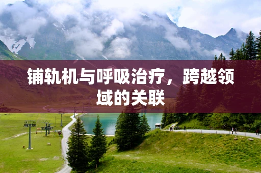 铺轨机与呼吸治疗，跨越领域的关联