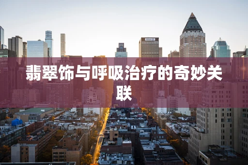 翡翠饰与呼吸治疗的奇妙关联